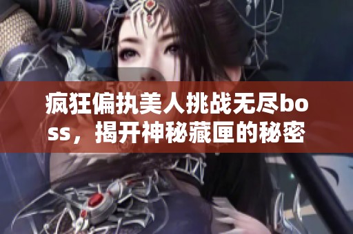 疯狂偏执美人挑战无尽boss，揭开神秘藏匣的秘密