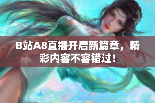 B站A8直播开启新篇章，精彩内容不容错过！