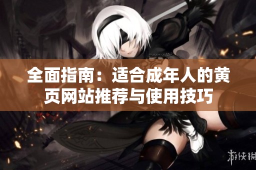 全面指南：适合成年人的黄页网站推荐与使用技巧