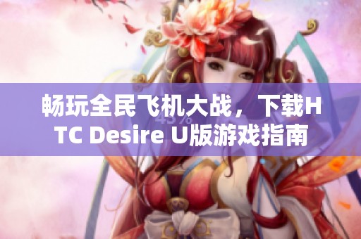 畅玩全民飞机大战，下载HTC Desire U版游戏指南