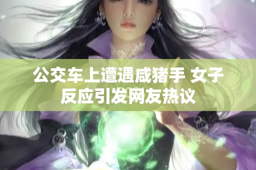 公交车上遭遇咸猪手 女子反应引发网友热议