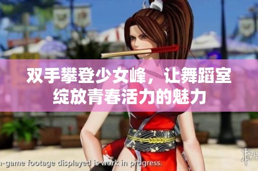 双手攀登少女峰，让舞蹈室绽放青春活力的魅力