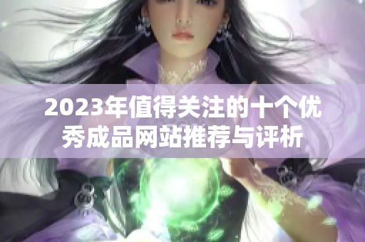 2023年值得关注的十个优秀成品网站推荐与评析