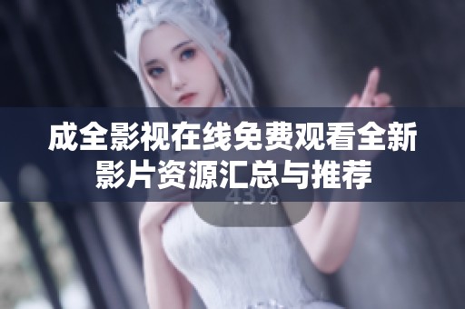 成全影视在线免费观看全新影片资源汇总与推荐
