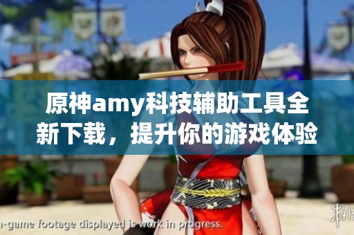 原神amy科技辅助工具全新下载，提升你的游戏体验
