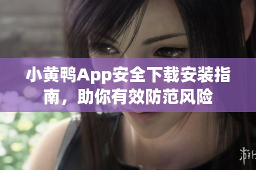 小黄鸭App安全下载安装指南，助你有效防范风险