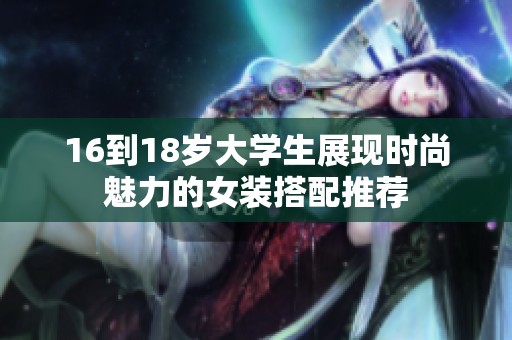 16到18岁大学生展现时尚魅力的女装搭配推荐