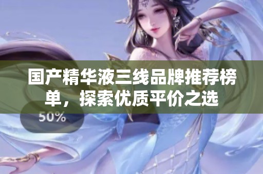国产精华液三线品牌推荐榜单，探索优质平价之选