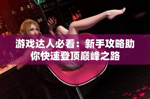 游戏达人必看：新手攻略助你快速登顶巅峰之路