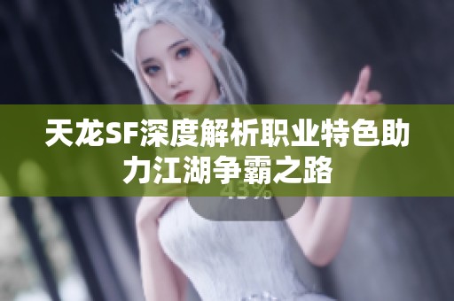 天龙SF深度解析职业特色助力江湖争霸之路