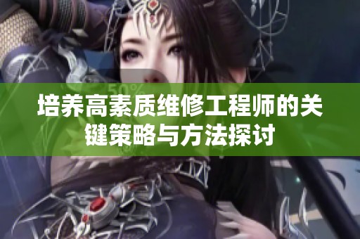 培养高素质维修工程师的关键策略与方法探讨