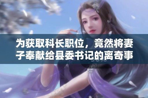 为获取科长职位，竟然将妻子奉献给县委书记的离奇事件