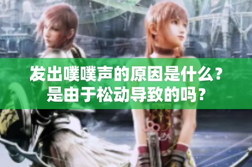 发出噗噗声的原因是什么？是由于松动导致的吗？