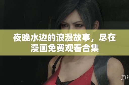 夜晚水边的浪漫故事，尽在漫画免费观看合集