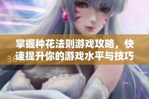 掌握种花法则游戏攻略，快速提升你的游戏水平与技巧