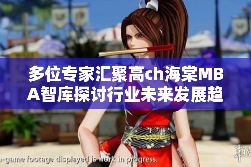 多位专家汇聚高ch海棠MBA智库探讨行业未来发展趋势