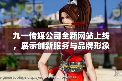 九一传媒公司全新网站上线，展示创新服务与品牌形象