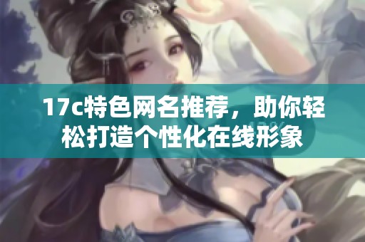 17c特色网名推荐，助你轻松打造个性化在线形象