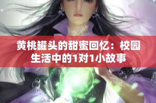 黄桃罐头的甜蜜回忆：校园生活中的1对1小故事