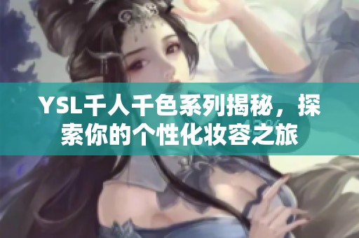 YSL千人千色系列揭秘，探索你的个性化妆容之旅