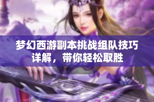 梦幻西游副本挑战组队技巧详解，带你轻松取胜