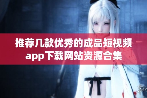 推荐几款优秀的成品短视频app下载网站资源合集