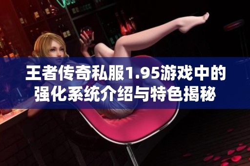 王者传奇私服1.95游戏中的强化系统介绍与特色揭秘