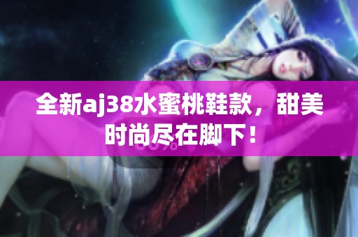 全新aj38水蜜桃鞋款，甜美时尚尽在脚下！