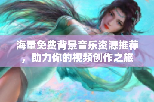 海量免费背景音乐资源推荐，助力你的视频创作之旅