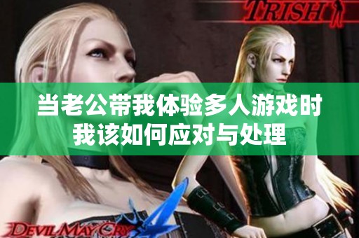 当老公带我体验多人游戏时我该如何应对与处理