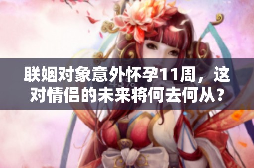 联姻对象意外怀孕11周，这对情侣的未来将何去何从？