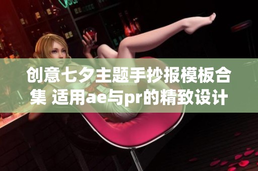 创意七夕主题手抄报模板合集 适用ae与pr的精致设计