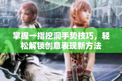 掌握一指挖洞手势技巧，轻松解锁创意表现新方法