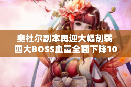 奥杜尔副本再迎大幅削弱 四大BOSS血量全面下降10%