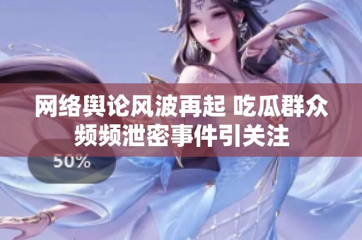 网络舆论风波再起 吃瓜群众频频泄密事件引关注