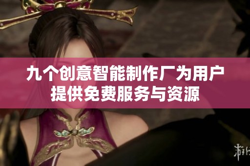 九个创意智能制作厂为用户提供免费服务与资源