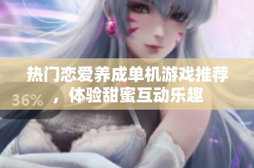 热门恋爱养成单机游戏推荐，体验甜蜜互动乐趣