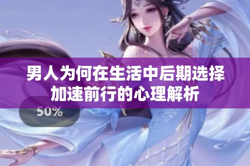 男人为何在生活中后期选择加速前行的心理解析