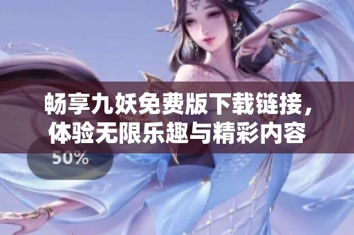 畅享九妖免费版下载链接，体验无限乐趣与精彩内容
