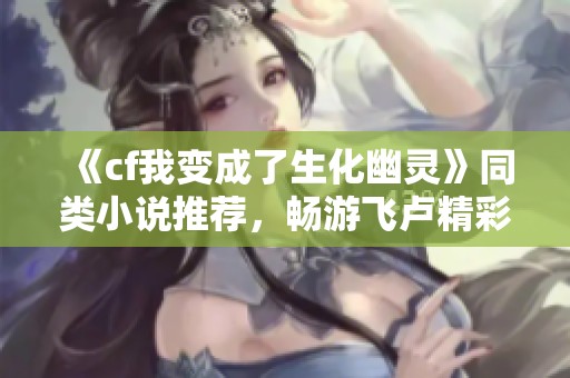 《cf我变成了生化幽灵》同类小说推荐，畅游飞卢精彩世界