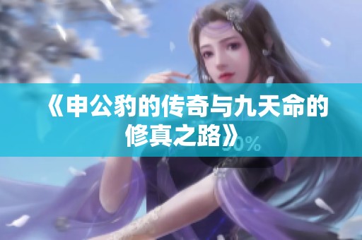 《申公豹的传奇与九天命的修真之路》