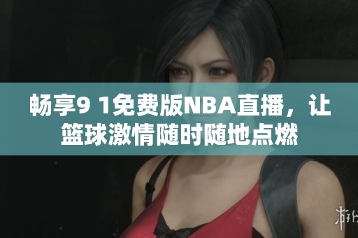 畅享9 1免费版NBA直播，让篮球激情随时随地点燃