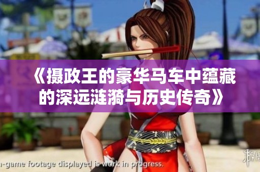 《摄政王的豪华马车中蕴藏的深远涟漪与历史传奇》
