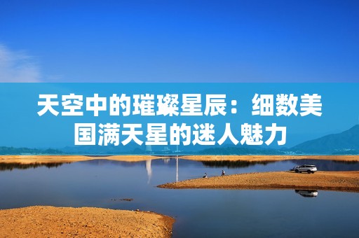 天空中的璀璨星辰：细数美国满天星的迷人魅力