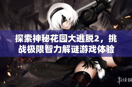 探索神秘花园大逃脱2，挑战极限智力解谜游戏体验