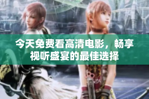 今天免费看高清电影，畅享视听盛宴的最佳选择