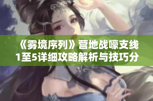 《雾境序列》营地战嚎支线1至5详细攻略解析与技巧分享