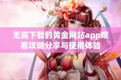 无需下载的黄金网站app观看攻略分享与使用体验