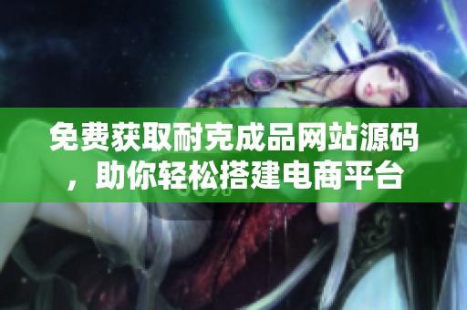 免费获取耐克成品网站源码，助你轻松搭建电商平台