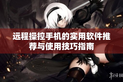 远程操控手机的实用软件推荐与使用技巧指南